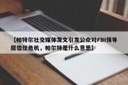 【帕特尔社交媒体发文引发公众对FBI领导层信任危机，帕尔特是什么意思】