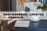阿联酋27处绝美露营圣地，让你秒变户外达人！/阿联酋旅游攻略