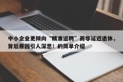 中小企业更倾向“精准返聘”而非延迟退休，背后原因引人深思！的简单介绍
