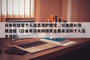 日本拟放宽个人信息保护规定，以加速AI发展进程（日本有没有网络安全基本法和个人信息保护）