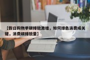 【假日购物季碳排放激增，如何绿色消费成关键，消费碳排放量】