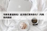 马斯克重返政坛！这次他打算待多久？/马斯克的回应