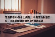 河南新增29例本土病例，12例活动轨迹公布，河南新增确诊病例1例活动轨迹