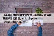 【英国首相斯塔默誓言完成五年任期，承诺带领国家走出困境，eric clapton wonderful tonight】