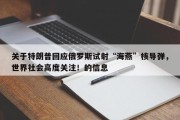 关于特朗普回应俄罗斯试射“海燕”核导弹，世界社会高度关注！的信息