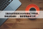 【酒店业高管怒斥2026年最低工资再涨，涨幅远超通胀！，酒店管理最低工资】