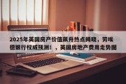 2025年英国房产价值飙升热点揭晓，劳埃德银行权威预测！，英国房地产费用走势图