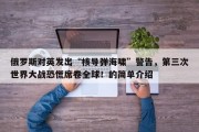 俄罗斯对英发出“核导弹海啸”警告，第三次世界大战恐慌席卷全球！的简单介绍