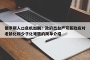 俄罗斯人口危机加剧！政府出台严苛新政应对老龄化和少子化难题的简单介绍