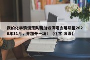 我的化学浪漫乐队新加坡演唱会延期至2026年11月，并加开一场！（化学 浪漫）