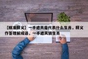 【精准释义】一手遮天是代表什么生肖，释义作答理解成语，一手遮天猜生肖