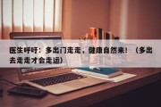 医生呼吁：多出门走走，健康自然来！（多出去走走才会走运）