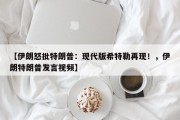 【伊朗怒批特朗普：现代版希特勒再现！，伊朗特朗普发言视频】