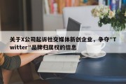 关于X公司起诉社交媒体新创企业，争夺"Twitter"品牌归属权的信息