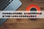 印尼救援队与时间赛跑，全力搜救倒塌学校废墟下的数十名师生/印尼急救电话是多少