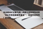 包含前BBC记者力挺：内部公正性报告证实“BBC不存在制度性偏见”，真相究竟如何？的词条