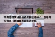 特朗普因演讲片段被剪辑起诉BBC，引爆舆论风波（特朗普发表演讲视频）