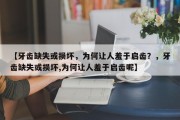 【牙齿缺失或损坏，为何让人羞于启齿？，牙齿缺失或损坏,为何让人羞于启齿呢】