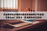巴基斯坦前总理夫妇因贪腐案被判17年监禁，引发社会广泛关注（巴基斯坦多位高官）
