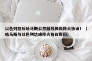 以色列怒斥哈马斯公然越线撕毁停火协议！（哈马斯与以色列达成停火协议原因）
