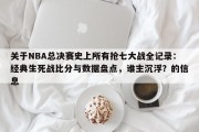 关于NBA总决赛史上所有抢七大战全记录：经典生死战比分与数据盘点，谁主沉浮？的信息