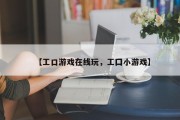 【工口游戏在线玩，工囗小游戏】