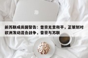 前苏联成员国警告：普京无意和平，正策划对欧洲发动混合战争，普京与苏联