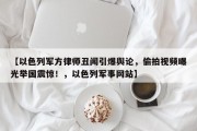 【以色列军方律师丑闻引爆舆论，偷拍视频曝光举国震惊！，以色列军事网站】