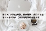 银行关门烤肉店开张，民众炸锅：我们的钱还不如一串烤肉？（银行烧烤活动主题名称）