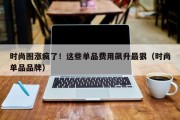 时尚圈涨疯了！这些单品费用飙升最狠（时尚单品品牌）