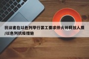 抗议者在以色列举行罢工要求停火并释放人质/以色列抗疫措施