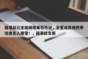 路易丝公主低调现身引热议，王室成员悄然举动竟无人察觉！，路易丝女爵