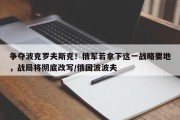 争夺波克罗夫斯克！俄军若拿下这一战略要地，战局将彻底改写/俄国波波夫