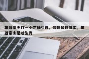 英雄豪杰打一个正确生肖，最新解释落实，英雄豪杰是啥生肖