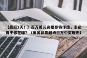 【最后1天！】百万美元彩票即将作废，幸运得主你在哪？（美国彩票超级百万中奖规则）