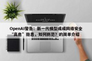 OpenAI警告：新一代模型或成网络安全“高危”隐患，如何防范？的简单介绍