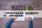 【2026世界杯抽签揭晓：谁将问鼎冠军宝座？，世界杯抽签录像】