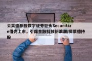 贝莱德参股数字证券巨头Securitize借壳上市，引爆金融科技新浪潮/贝莱德持股