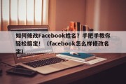 如何修改Facebook姓名？手把手教你轻松搞定！（facebook怎么样修改名字）