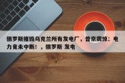 俄罗斯摧毁乌克兰所有发电厂，普京震惊：电力竟未中断！，俄罗斯 发电