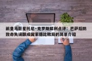 前皇马巨星托尼·克罗斯犀利点评：巴萨后防致命失误酿成国家德比败局的简单介绍
