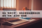 包含“高调工作”：在办公室谈论成就会让你成为“作秀”员工吗？的词条