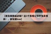 【朋友圈撕逼必输？这3个真相让你秒变高情商！，朋友圈low】