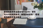 雷诺韩国发布全新车型Filante：轿车与SUV的跨界融合，颠覆你的想象！/雷诺是韩国车还是法国车
