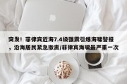 突发！菲律宾近海7.4级强震引爆海啸警报，沿海居民紧急撤离/菲律宾海啸最严重一次