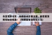 白宫官员证实：特朗普将签署法案，解密爱泼斯坦秘密档案！（特朗普爱泼斯坦小岛）