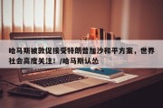 哈马斯被敦促接受特朗普加沙和平方案，世界社会高度关注！/哈马斯认怂