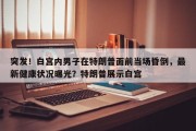 突发！白宫内男子在特朗普面前当场昏倒，最新健康状况曝光？特朗普展示白宫