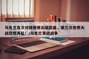 乌克兰首次对俄使用尖端武器，第三次世界大战恐慌再起！/乌克兰发动战争
