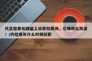 代总检察长回避上诉弃权质询，引爆舆论风波！/代检察长什么时候任职